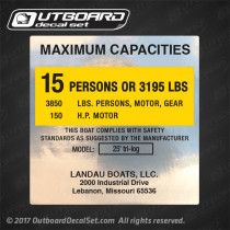 LANDAU BOATS - 25 tri-log Boat Capacity Decal MAXIMUM CAPACITIES  15 PERSONS OR 3195 LBS. 3850 LBS. PERSONS, MOTOR, GEAR 150 H.P. MOTOR  THIS BOAT COMPLIES WITH SAFETY STANDARDS AS SUGGESTED BY THE MANUFACTURER  MODEL: 25' tri-log  LANDAU BOATS, LLC. 2000